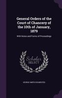 General Orders of the Court of Chancery of the 10th of January, 1879: With Notes and Forms of Proceedings (Classic Reprint) 1015307094 Book Cover