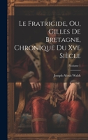 Le Fratricide, Ou, Gilles De Bretagne, Chronique Du Xve Siècle; Volume 1 1020700300 Book Cover