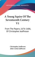 A Young Squire Of The Seventeenth Century V1: From The Papers, 1676-1686, Of Christopher Jeaffreson 1163106925 Book Cover