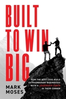 Built to Win BIG: How the Best CEOs Build Extraordinary Businesses with a Leadership Coach in Their Corner B0GWR8MM5T Book Cover