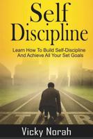 Self-Discipline:: Learn How To Build Self-Discipline And Achieve All Your Set Goals 1973977966 Book Cover