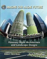 Imagine Our Algae Future: Visionary Algae Architecture and Landscape Design 1475128185 Book Cover