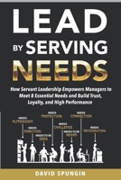 Lead By Serving Needs: How Servant Leadership Empowers Managers to Meet 8 Essential Needs and Build Trust, Loyalty, and High Performance B0FK5NLRV9 Book Cover