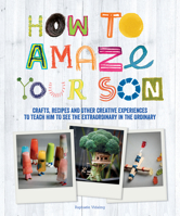 How to Amaze Your Son: Crafts, Recipes and Other Creative Experiences to Teach Him to See Gold in the Ordinary 1770856021 Book Cover