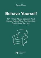 Behave Yourself: Ten Things About Decency And Human Nature Your Grandmother Could Have Told You B0GX69DMJ3 Book Cover