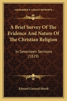 A Brief Survey of the Evidence and Nature of the Christian Religion, in 17 Sermons 1166474216 Book Cover