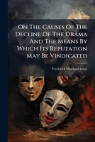 On the Causes of the Decline of the Drama and the Means by Which Its Reputation May Be Vindicated: With a Letter Addressed to the Manager of the Theat 1272587355 Book Cover