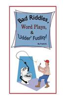 Bad Riddles, Word Plays, & 'Udder' Futility! By Frank B. 1545628882 Book Cover