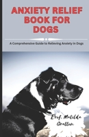 Anxiety Relief Book for Dogs: A Comprehensive Guide to Relieving Anxiety in Dogs B0C9SBTGF3 Book Cover