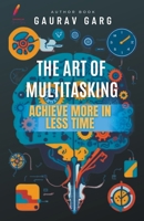 The Art of Multitasking: Achieve More in Less Time B0CL1BPYTP Book Cover