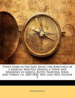 Three Years in the East: Being the Substance of a Journal Written During a Town and Residence in Greece, Egypt, Palestine, Syria, and Turkey, In, 1829-1830, 1831, and 1832, Volume 2 1357074905 Book Cover