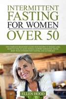 Intermittent Fasting For Women Over 50: The Complete Beginner’s Guide with Recipes to Weight Loss, Burn Fat for an Aging Woman, Support Hormones, Detox Body with Intermittent Fasting and Autophagy 1709832495 Book Cover