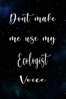 Don't Make Me Use My Ecologist Voice: The perfect gift for the professional in your life - Funny 119 page lined journal! 1674783574 Book Cover