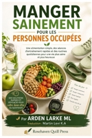 Manger sainement pour les personnes occupées: Une alimentation simple, des séances d'entraînement rapides et des routines quotidiennes pour une vie plus saine et plus heureuse (French Edition) B0H7SRTHRN Book Cover