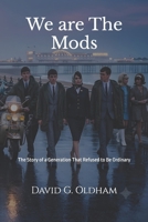 We are The Mods: The Story of a Generation That Refused to Be Ordinary 1918786690 Book Cover