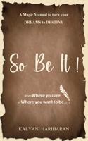 SO BE IT - A magic Manual to turn your Dreams to Destiny: From where you are now to where you want to Be B0BTD7W5ZF Book Cover