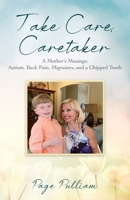 Take Care, Caretaker - A Mother's Musings: Autism, Back Pain, Migraines, and a Chipped Tooth 1977262678 Book Cover