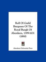 Roll Of Guild Burgesses Of The Royal Burgh Of Aberdeen, 1399-1631 1377523799 Book Cover