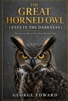 THE GREAT HORNED OWL ( EYES IN THE DARKNESS ): The Secret Life of the Great Horned Owl B0H6XZKZGG Book Cover
