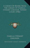 A Choice of Books From the Library of Isabella Stewart Gardner, Fenway Court 1437449212 Book Cover