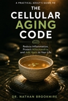 The Cellular Aging Code: A Practical Adult's Guide to the Biology of Aging - Reduce Inflammation, Protect Mitochondria, and Add Years to Your Life B0H8HBQFZ4 Book Cover