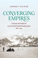 Converging Empires: Citizens and Subjects in the North Pacific Borderlands, 1867–1945 1469641143 Book Cover