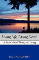 Living Life, Facing Death: A Better Way of Living and Dying 1603500197 Book Cover