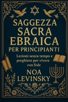SAGGEZZA SACRA EBRAICA PER PRINCIPIANTI: Lezioni senza tempo e preghiere per vivere con fede (Italian Edition) B0FP5RZ74W Book Cover