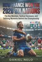 How France Won the 2026 Six Nations: The Key Matches, Tactical Decisions, and Defining Moments Behind the Championship B0GV18ZK1H Book Cover