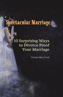 Spectacular Marriage: 10 SURPRISING WAYS TO DIVORCE-PROOF YOUR MARRIAGE 1982272678 Book Cover