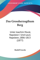 Das Grossherzogthum Berg: Unter Joachim Murat, Napoleon I Und Louis Napoleon, 1806-1813 (1877) 1279040599 Book Cover