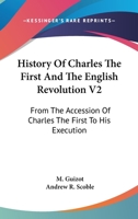 History Of Charles The First And The English Revolution V2: From The Accession Of Charles The First To His Execution 1432697277 Book Cover