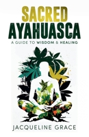 Sacred Ayahuasca: A Guide to Wisdom & Healing B0BXNDT7ND Book Cover
