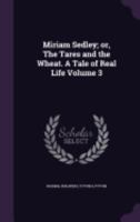 Miriam Sedley, or the Tares and the Wheat, Vol. 3 of 3: A Tale of Real Life 117489749X Book Cover