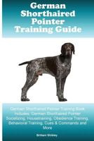 German Shorthaired Pointer Training Guide German Shorthaired Pointer Training Book Includes: German Shorthaired Pointer Socializing, Housetraining, Obedience Training, Behavioral Training, Cues & Comm 1522780351 Book Cover