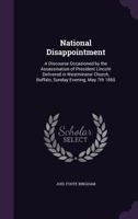 National Disappointment: A Discourse Occasioned by the Assassination of President Lincoln Delivered in Westminster Church, Buffalo, Sunday Evening, May 7th 1865 3744754014 Book Cover