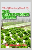 The Efficacious Guide To The Hydroponics System: Complex and Simple Homemade DIY Hydroponics Growing System for raising essential fruits and vegeables at any season of the year! B088BM4FBJ Book Cover