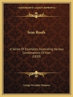 Iron Roofs: A Series of Examples, Illustrating Various Combinations of Iron 143702548X Book Cover