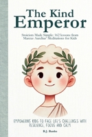 The Kind Emperor: Stoicism Made Simple: 162 lessons from Marcus Aurelius' Meditations for Kids 1763785300 Book Cover