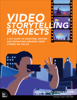 Video Storytelling Projects: A DIY Guide to Shooting, Editing and Producing Amazing Video Stories on the Go 0137690711 Book Cover
