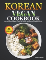 Korean Vegan Cookbook: 100+ Delicious Plant-Based Creations Inspired by Korean Cuisine B0CT45TMWJ Book Cover