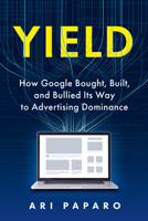 Yield: How Google Bought, Built, and Bullied Its Way to Advertising Dominance B0F67HV2BB Book Cover