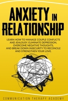 Anxiety in Relationship: Learn How To Manage Couple Conflicts And Jealousy. Eliminate Depression, Overcome Negative Thoughts, And Break Down Insecurity To Reconcile And Strengthen Your Love. 180118867X Book Cover