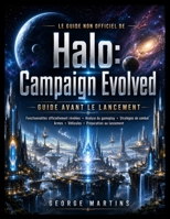 Le Guide Non Officiel de Halo: Campaign Evolved: Le Guide Essentiel Avant le Lancement avec les Fonctionnalités Officiellement Révélées, les Analyses B0H9B29JQ9 Book Cover