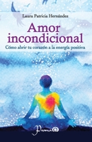 Amor incondicional: C�mo abrir tu coraz�n a la energ�a positiva 1722788070 Book Cover