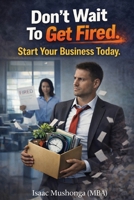 Don't Wait To Get Fired. Start Your Business Today B0GTCBM1RC Book Cover