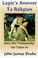 Logic's Answer To Religion: How We Get Taken In 1479228850 Book Cover