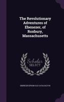 The revolutionary adventures of Ebenezer, of Roxbury, Massachusetts 1175787043 Book Cover