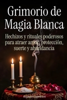 Grimorio de Magia Blanca: Hechizos y rituales poderosos para atraer amor, protección, suerte y abundancia (Spanish Edition) B0GX1ZF6FC Book Cover