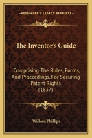 The Inventor's Guide: Comprising the Rules, Forms, and Proceedings, for Securing Patent Rights 1165123924 Book Cover